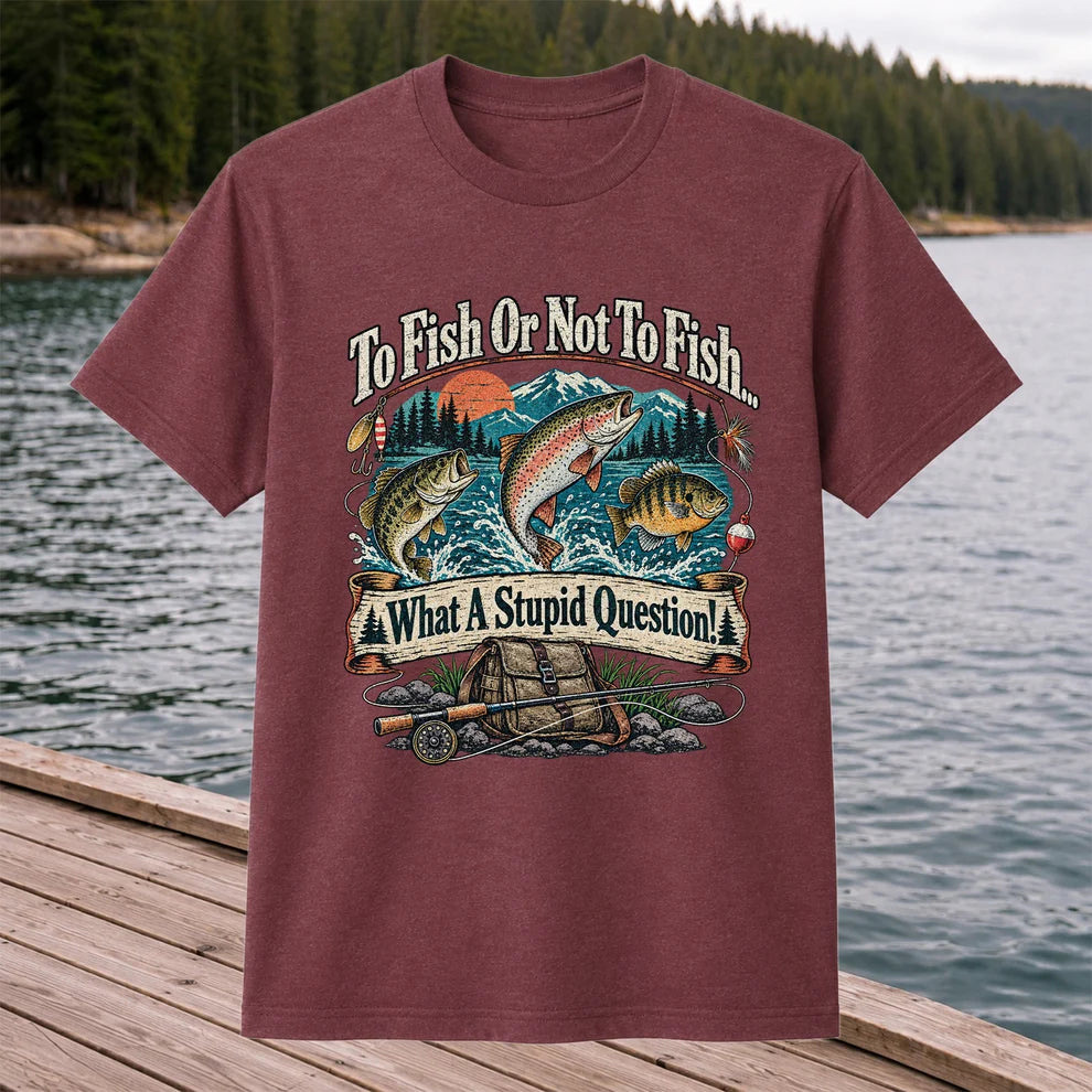 To Fish or Not to Fish What a Stupid Question Funny Trout Bass and Bluegill Fishing T-Shirt