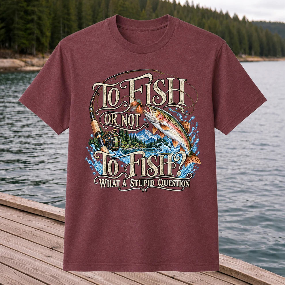 To Fish Or Not To Fish What a Stupid Question Trout Fishing T-Shirt