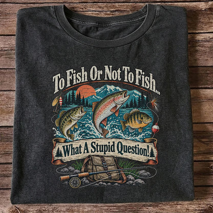 To Fish or Not to Fish What a Stupid Question Funny Trout Bass and Bluegill Fishing T-Shirt
