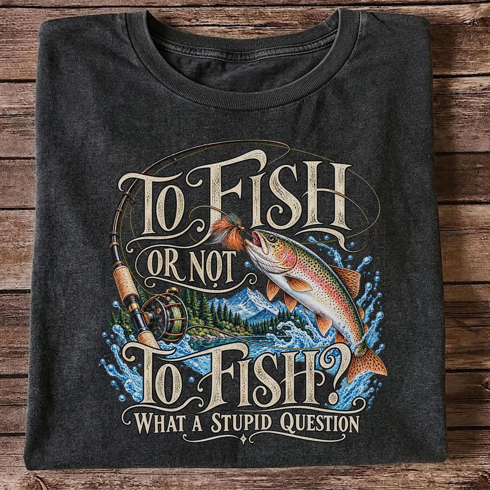 To Fish Or Not To Fish What a Stupid Question Trout Fishing T-Shirt
