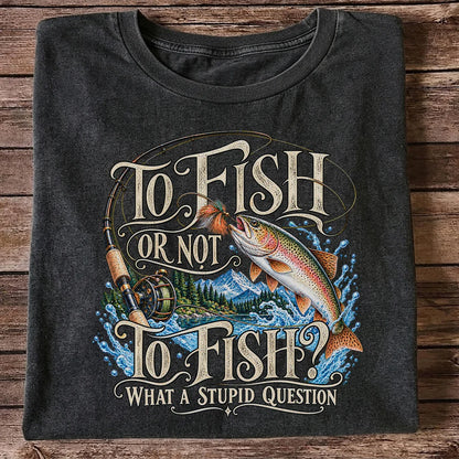 To Fish Or Not To Fish What a Stupid Question Trout Fishing T-Shirt