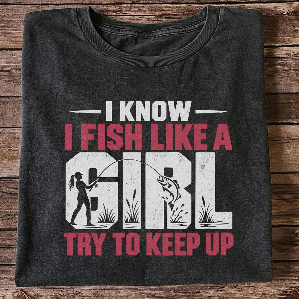 I Know I Fish Like a Girl Try to Keep Up Funny Fishing T-Shirt