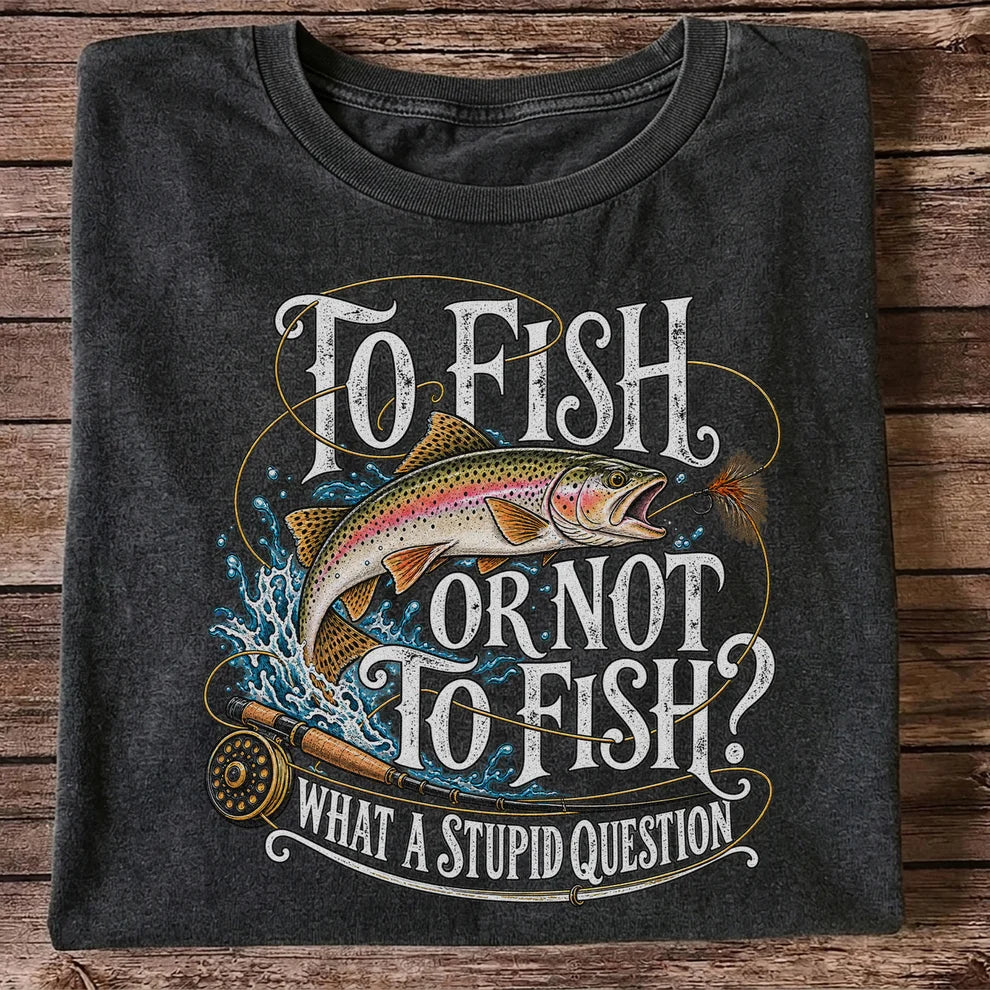 To Fish or Not to Fish What a Stupid Question Rainbow Trout T-Shirt