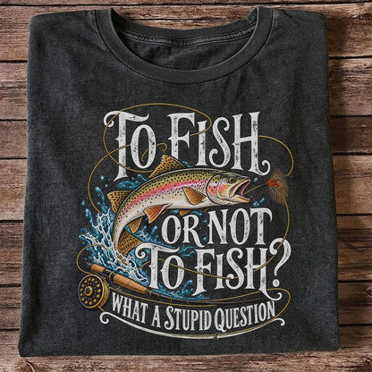 To Fish or Not to Fish What a Stupid Question Rainbow Trout T-Shirt