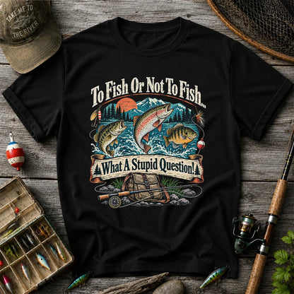 To Fish or Not to Fish What a Stupid Question Funny Trout Bass and Bluegill Fishing T-Shirt