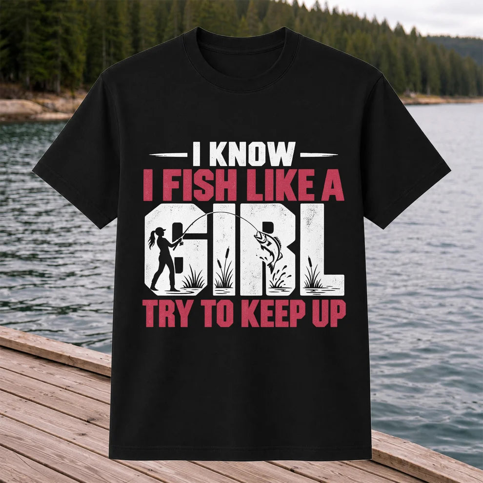 I Know I Fish Like a Girl Try to Keep Up Funny Fishing T-Shirt