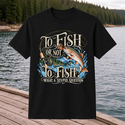 To Fish Or Not To Fish What a Stupid Question Trout Fishing T-Shirt