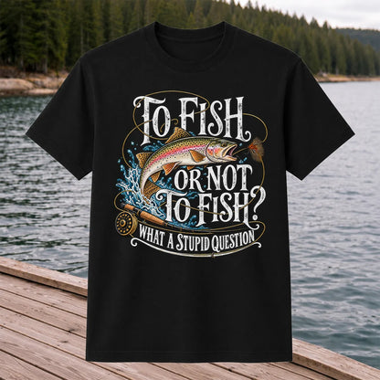 To Fish or Not to Fish What a Stupid Question Rainbow Trout T-Shirt