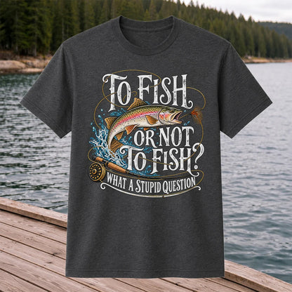 To Fish or Not to Fish What a Stupid Question Rainbow Trout T-Shirt