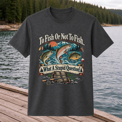 To Fish or Not to Fish What a Stupid Question Funny Trout Bass and Bluegill Fishing T-Shirt
