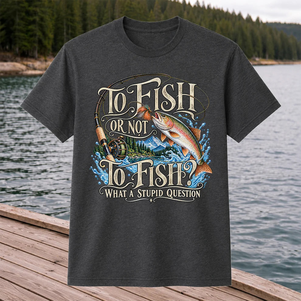 To Fish Or Not To Fish What a Stupid Question Trout Fishing T-Shirt