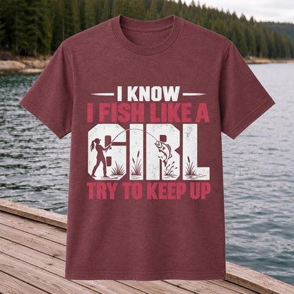 I Know I Fish Like a Girl Try to Keep Up Funny Fishing T-Shirt