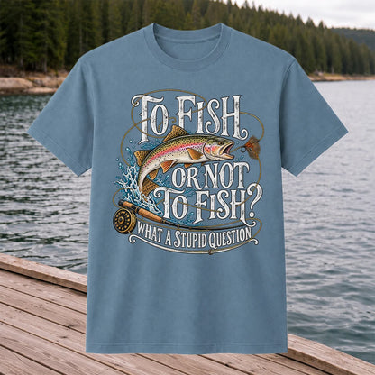 To Fish or Not to Fish What a Stupid Question Rainbow Trout T-Shirt