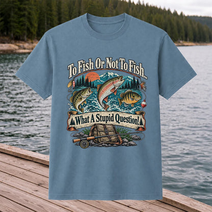 To Fish or Not to Fish What a Stupid Question Funny Trout Bass and Bluegill Fishing T-Shirt