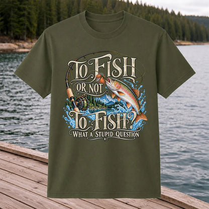 To Fish Or Not To Fish What a Stupid Question Trout Fishing T-Shirt