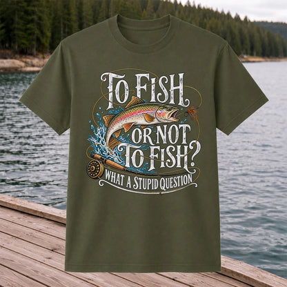 To Fish or Not to Fish What a Stupid Question Rainbow Trout T-Shirt