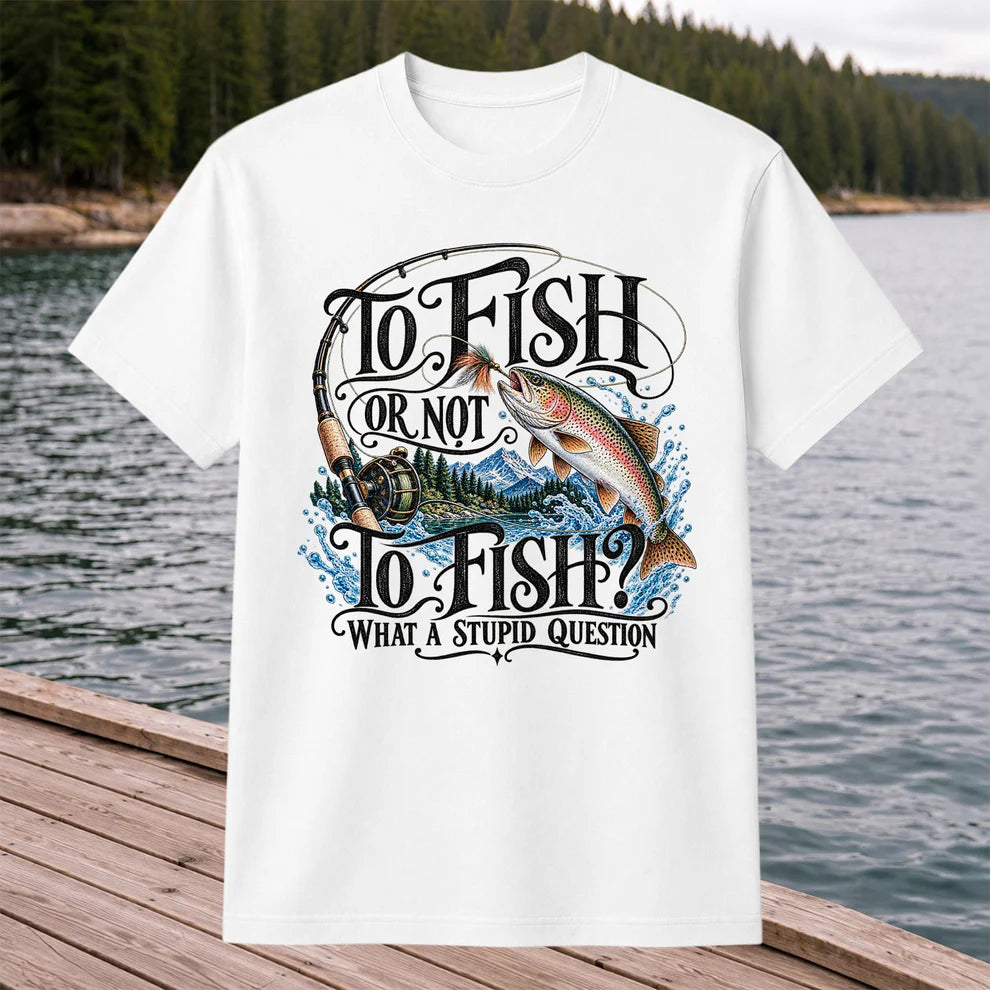 To Fish Or Not To Fish What a Stupid Question Trout Fishing T-Shirt