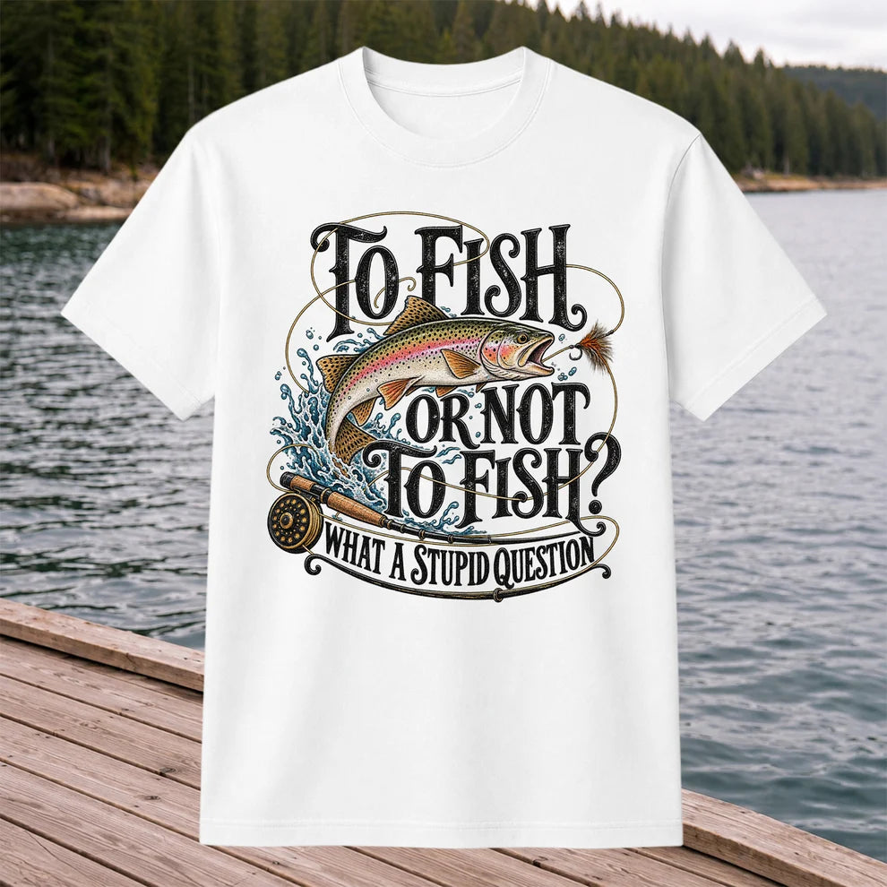 To Fish or Not to Fish What a Stupid Question Rainbow Trout T-Shirt