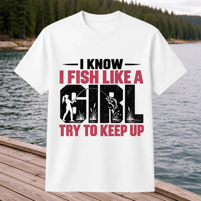 I Know I Fish Like a Girl Try to Keep Up Funny Fishing T-Shirt