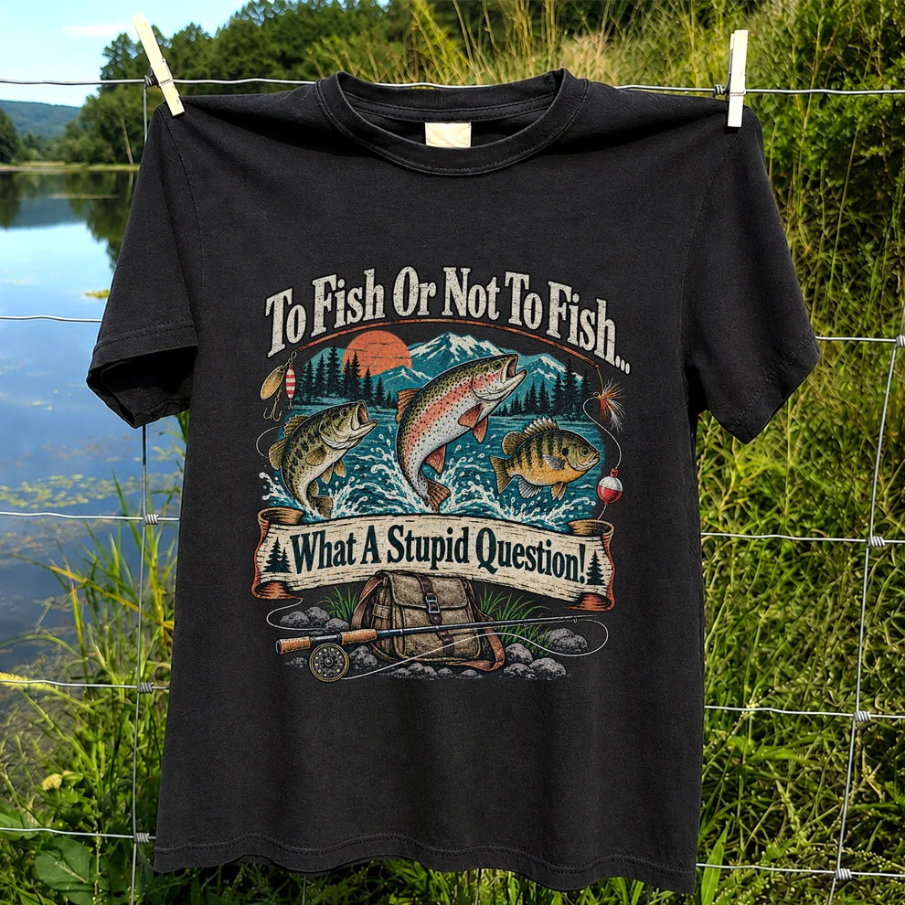 To Fish or Not to Fish What a Stupid Question Funny Trout Bass and Bluegill Fishing T-Shirt