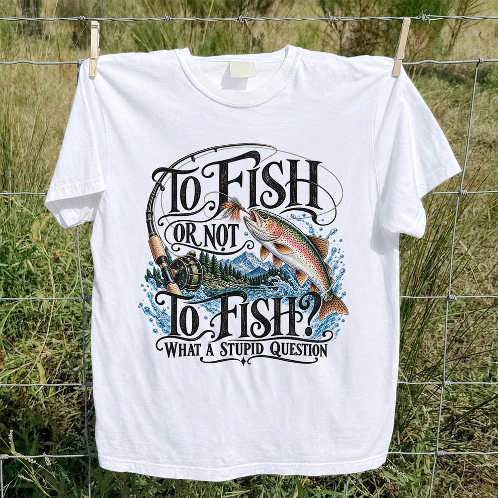 To Fish Or Not To Fish What a Stupid Question Trout Fishing T-Shirt