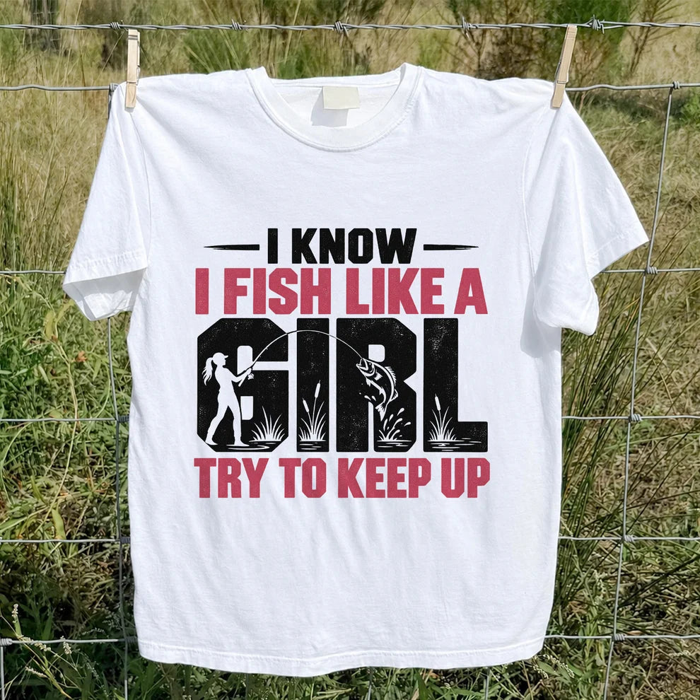 I Know I Fish Like a Girl Try to Keep Up Funny Fishing T-Shirt