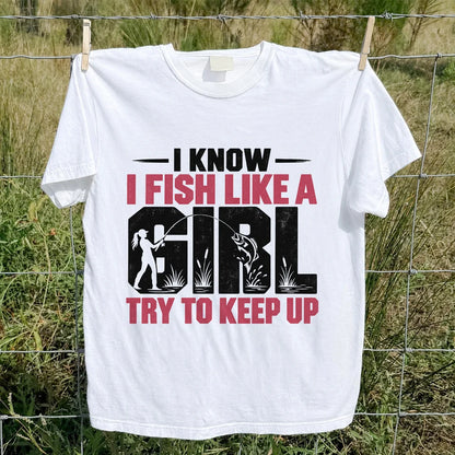 I Know I Fish Like a Girl Try to Keep Up Funny Fishing T-Shirt