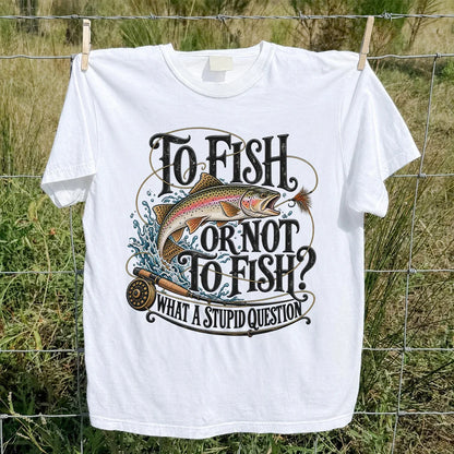 To Fish or Not to Fish What a Stupid Question Rainbow Trout T-Shirt